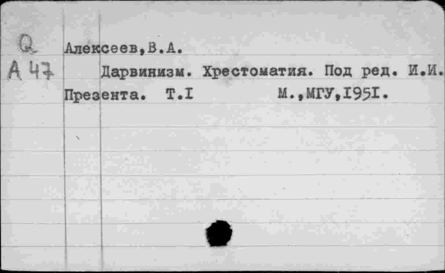 ﻿Г" 0-	Алексеев,В.А.	
АЧ1		Дарвинизм. Хрестоматия. Под ред. И.И.
	Презента. Т.1	М.,МГУ,1951.	
		
	\	
		
		
		
		ЧВг
		1